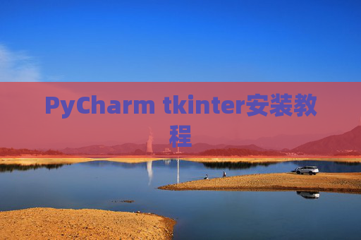PyCharm tkinter安装教程 PyCharm tkinter安装教程